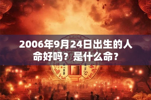 2006年9月24日出生的人命好吗？是什么命？