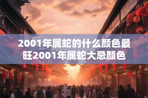 2001年属蛇的什么颜色最旺2001年属蛇大忌颜色