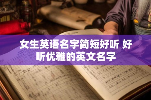 女生英语名字简短好听 好听优雅的英文名字