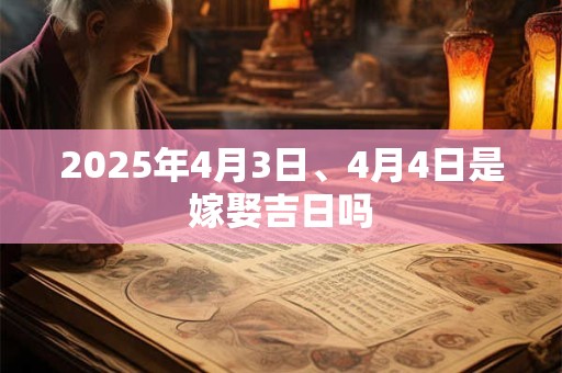 2025年4月3日、4月4日是嫁娶吉日吗