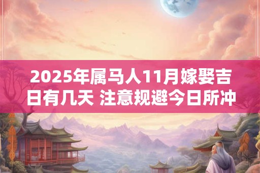 2025年属马人11月嫁娶吉日有几天 注意规避今日所冲