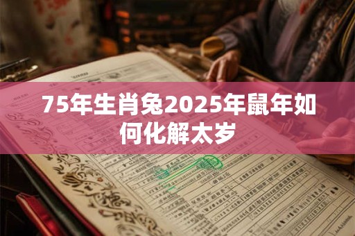 75年生肖兔2025年鼠年如何化解太岁