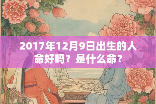 2017年12月9日出生的人命好吗？是什么命？