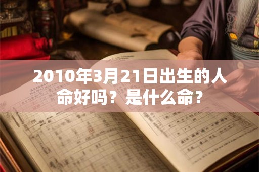 2010年3月21日出生的人命好吗？是什么命？