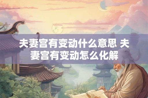 夫妻宫有变动什么意思 夫妻宫有变动怎么化解