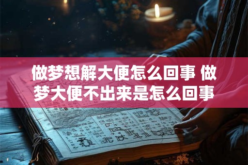 做梦想解大便怎么回事 做梦大便不出来是怎么回事