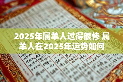 2025年属羊人过得很惨 属羊人在2025年运势如何