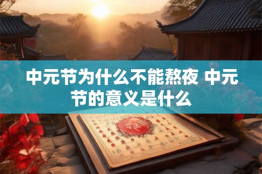 中元节为什么不能熬夜 中元节的意义是什么