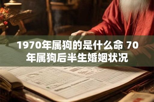 1970年属狗的是什么命 70年属狗后半生婚姻状况