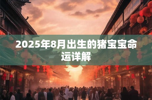 2025年8月出生的猪宝宝命运详解