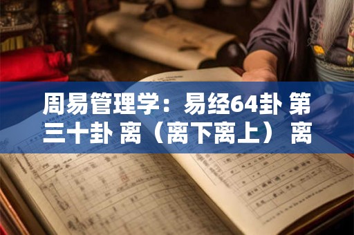 周易管理学：易经64卦 第三十卦 离（离下离上） 离为火