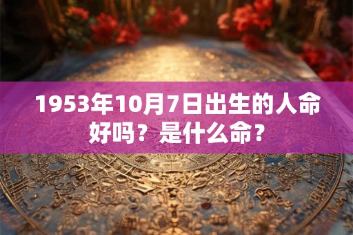 1953年10月7日出生的人命好吗？是什么命？