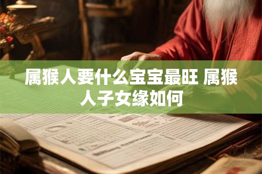 属猴人要什么宝宝最旺 属猴人子女缘如何