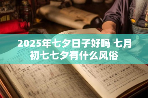 2025年七夕日子好吗 七月初七七夕有什么风俗