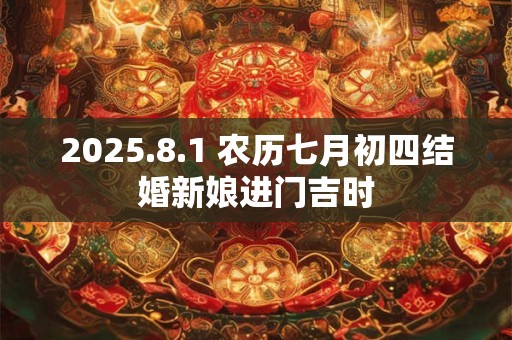 2025.8.1 农历七月初四结婚新娘进门吉时