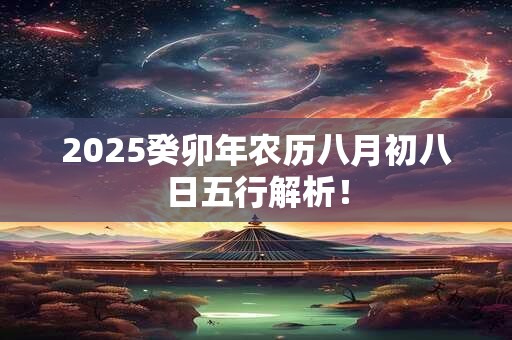 2025癸卯年农历八月初八日五行解析！