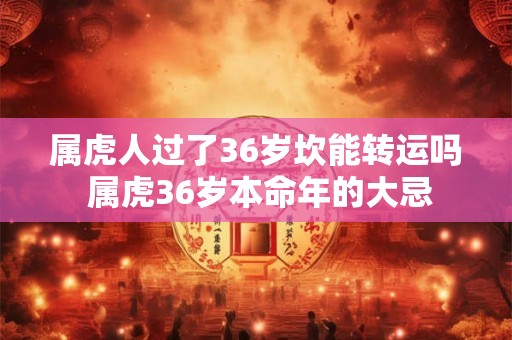属虎人过了36岁坎能转运吗 属虎36岁本命年的大忌