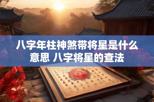 八字年柱神煞带将星是什么意思 八字将星的查法