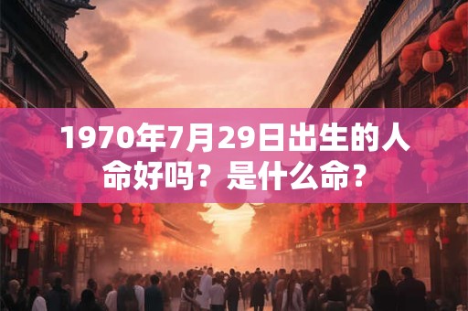 1970年7月29日出生的人命好吗？是什么命？