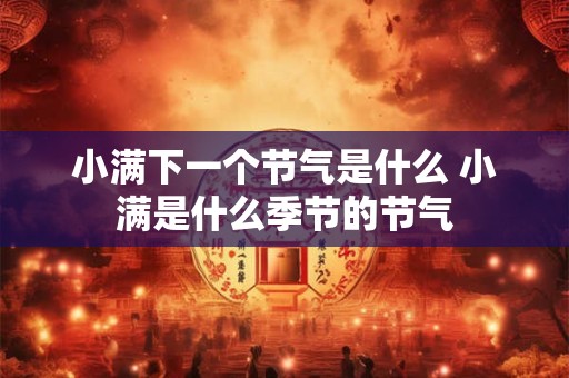 小满下一个节气是什么 小满是什么季节的节气