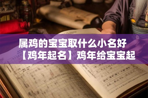 属鸡的宝宝取什么小名好 【鸡年起名】鸡年给宝宝起个小名