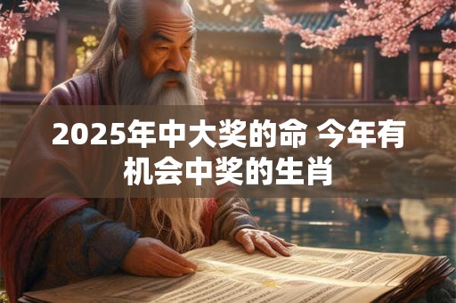 2025年中大奖的命 今年有机会中奖的生肖