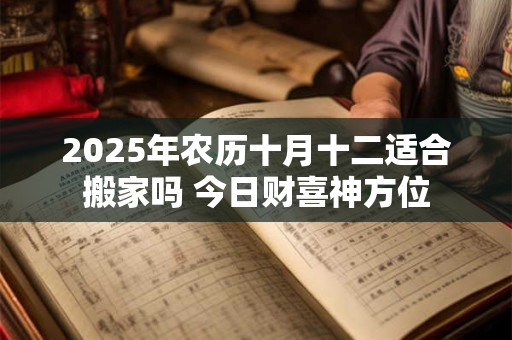 2025年农历十月十二适合搬家吗 今日财喜神方位
