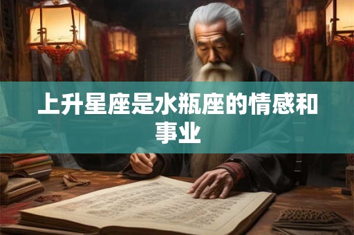 上升星座是水瓶座的情感和事业