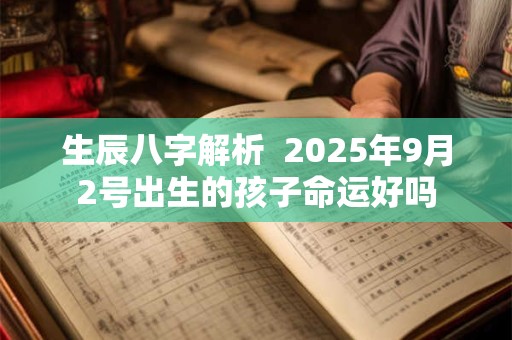 生辰八字解析  2025年9月2号出生的孩子命运好吗