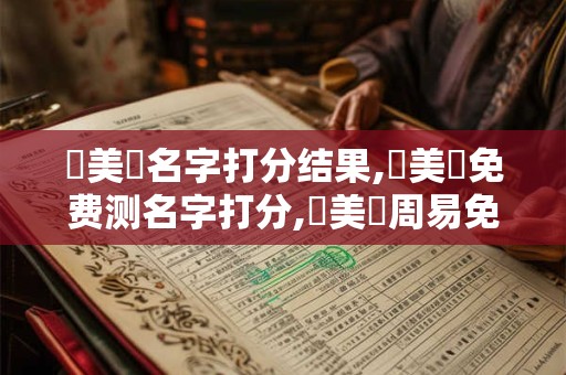 張美剛名字打分结果,張美剛免费测名字打分,張美剛周易免费测名字打分