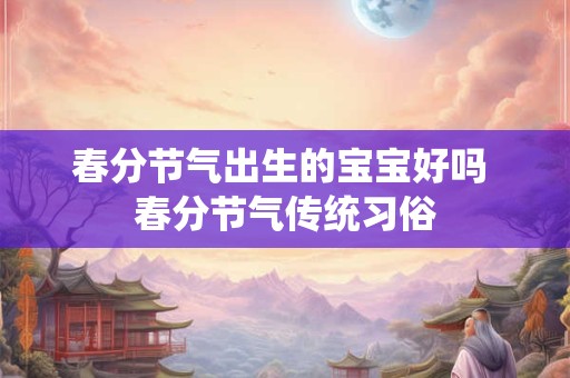 春分节气出生的宝宝好吗 春分节气传统习俗