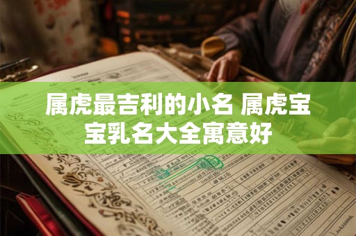 属虎最吉利的小名 属虎宝宝乳名大全寓意好