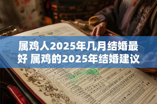 属鸡人2025年几月结婚最好 属鸡的2025年结婚建议！