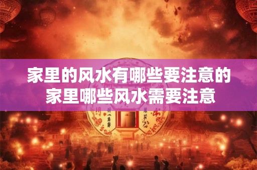 家里的风水有哪些要注意的 家里哪些风水需要注意