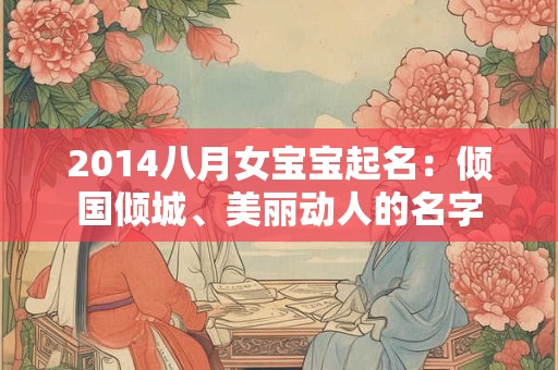 2014八月女宝宝起名：倾国倾城、美丽动人的名字