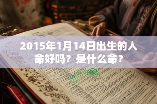 2015年1月14日出生的人命好吗？是什么命？