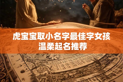 虎宝宝取小名字最佳字女孩 温柔起名推荐