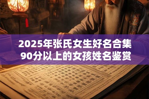 2025年张氏女生好名合集 90分以上的女孩姓名鉴赏