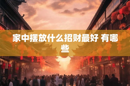 家中摆放什么招财最好 有哪些