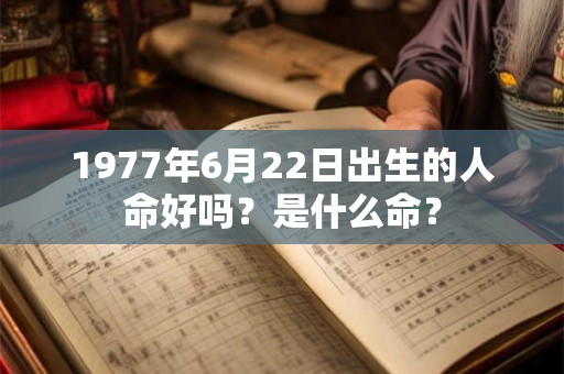 1977年6月22日出生的人命好吗？是什么命？