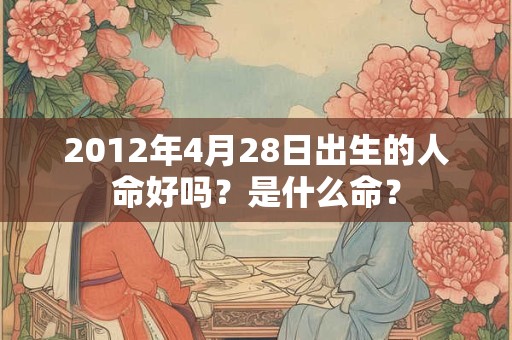 2012年4月28日出生的人命好吗？是什么命？