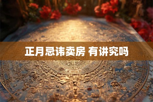 正月忌讳卖房 有讲究吗