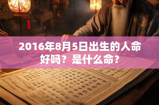 2016年8月5日出生的人命好吗？是什么命？