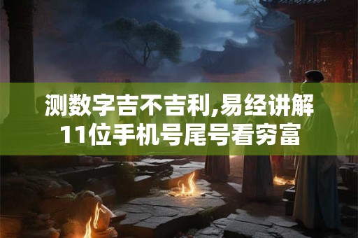 测数字吉不吉利,易经讲解11位手机号尾号看穷富