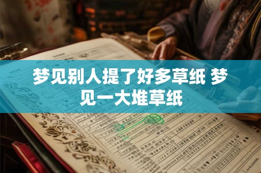 梦见别人提了好多草纸 梦见一大堆草纸