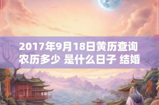 2017年9月18日黄历查询 农历多少 是什么日子 结婚吉时