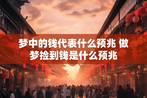 梦中的钱代表什么预兆 做梦捡到钱是什么预兆