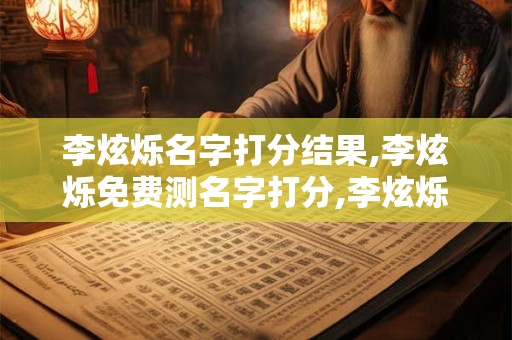 李炫烁名字打分结果,李炫烁免费测名字打分,李炫烁周易免费测名字打分