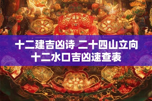 十二建吉凶诗 二十四山立向十二水口吉凶速查表