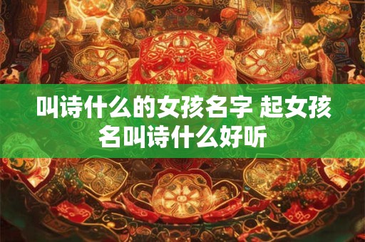 叫诗什么的女孩名字 起女孩名叫诗什么好听